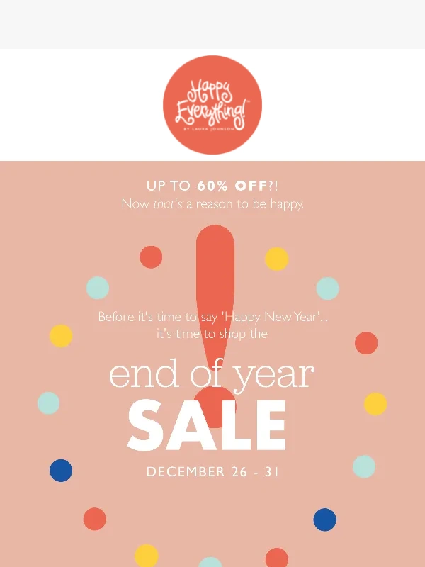Happy Everything - Shop the End of Year Sale Right... NOW!