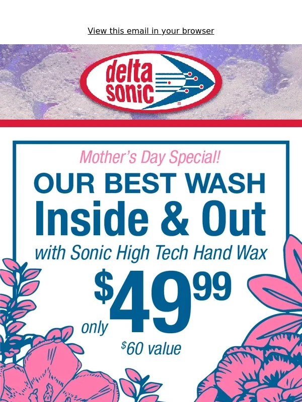 Delta Sonic - Treat Mom this Mother's Day! Our BEST wash inside & out only $49.99!