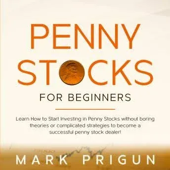 Penny Stocks for Beginners: Learn How to Start Investing in Penny Stocks Without Boring Theories Or Complicated Strategies to Become a Successful