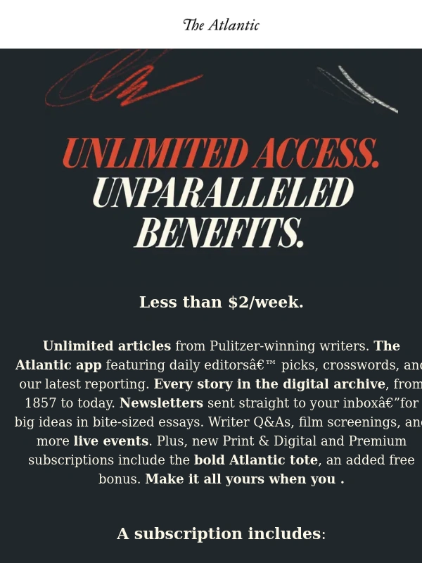 The Atlantic - Bolder reporting. Deeper understanding. Less than $2/week