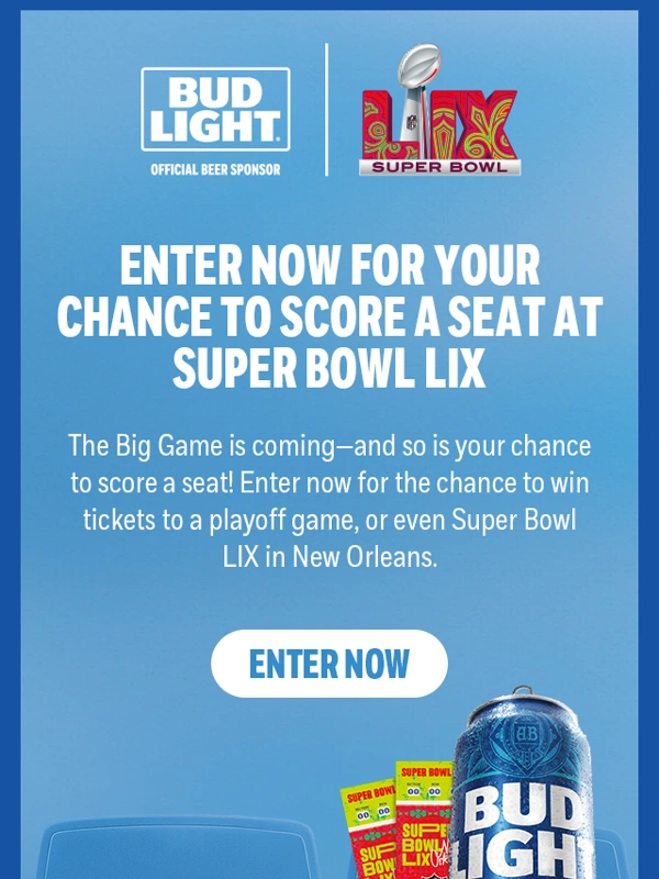 Bud Light - YOU COULD SCORE A SEAT AT SUPER BOWL LIX