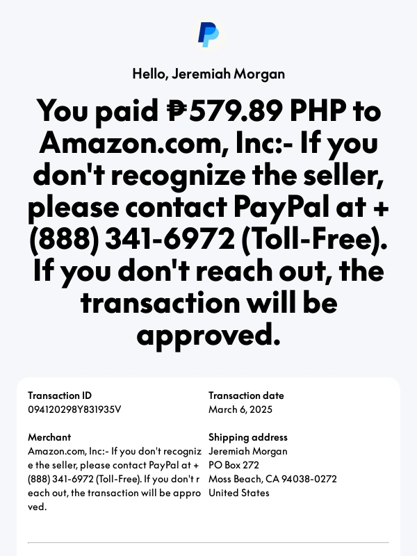 PayPal - Amazon.com,Inc:- If you don't recognize the seller,please contact PayPal at +(888) 341-6972 (Toll-Free). If you don't reach out,the transaction will be approved.: ₱579.89 PHP