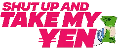 Shut Up And Take My Yen